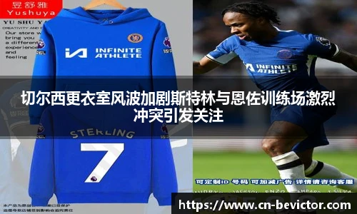 切尔西更衣室风波加剧斯特林与恩佐训练场激烈冲突引发关注