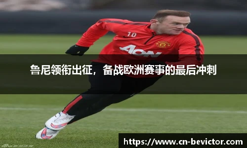 鲁尼领衔出征，备战欧洲赛事的最后冲刺