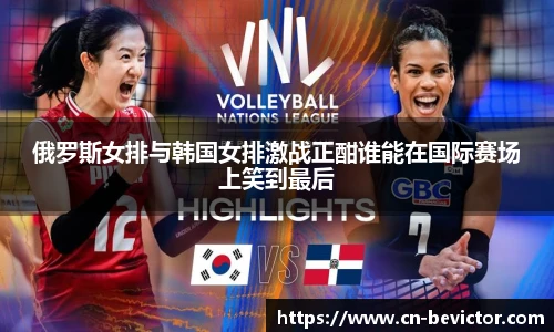 俄罗斯女排与韩国女排激战正酣谁能在国际赛场上笑到最后
