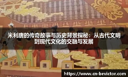 米利唐的传奇故事与历史背景探秘：从古代文明到现代文化的交融与发展