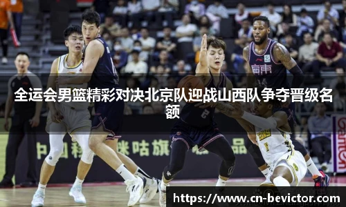 全运会男篮精彩对决北京队迎战山西队争夺晋级名额