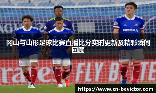 冈山与山形足球比赛直播比分实时更新及精彩瞬间回顾