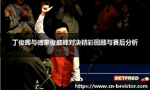 丁俊晖与傅家俊巅峰对决精彩回顾与赛后分析